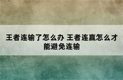 王者连输了怎么办 王者连赢怎么才能避免连输